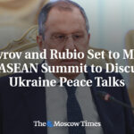 Lavrov and Rubio Set to Meet at ASEAN Summit to Discuss Ukraine Peace Talks - The Moscow Times