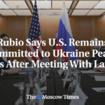 Rubio Says U.S. Remains Committed to Ukraine Peace Talks After Meeting With Lavrov - The Moscow Times
