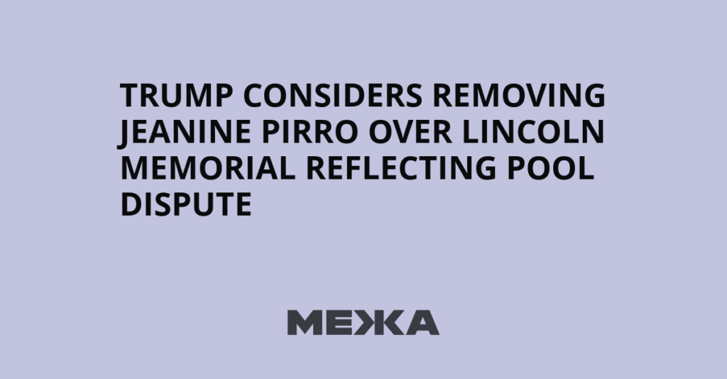 Trump Considers Removing Jeanine Pirro Over Lincoln Memorial Reflecting Pool Dispute - Межа. Новини України.