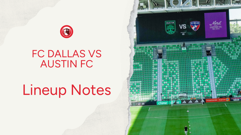 FC Dallas vs Austin FC: Lineup notes 📝 - Big D Soccer