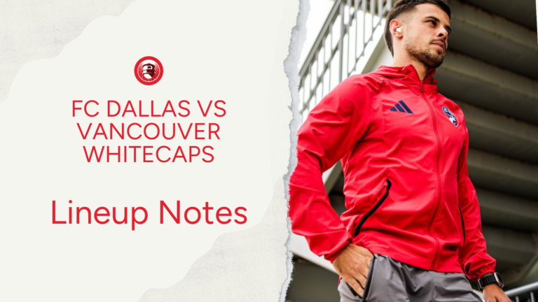 FC Dallas vs Vancouver Whitecaps: Lineup notes 📝 - Big D Soccer