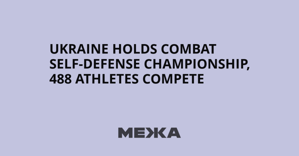 Ukraine Holds Combat Self-Defense Championship, 488 Athletes Compete - Межа. Новини України.