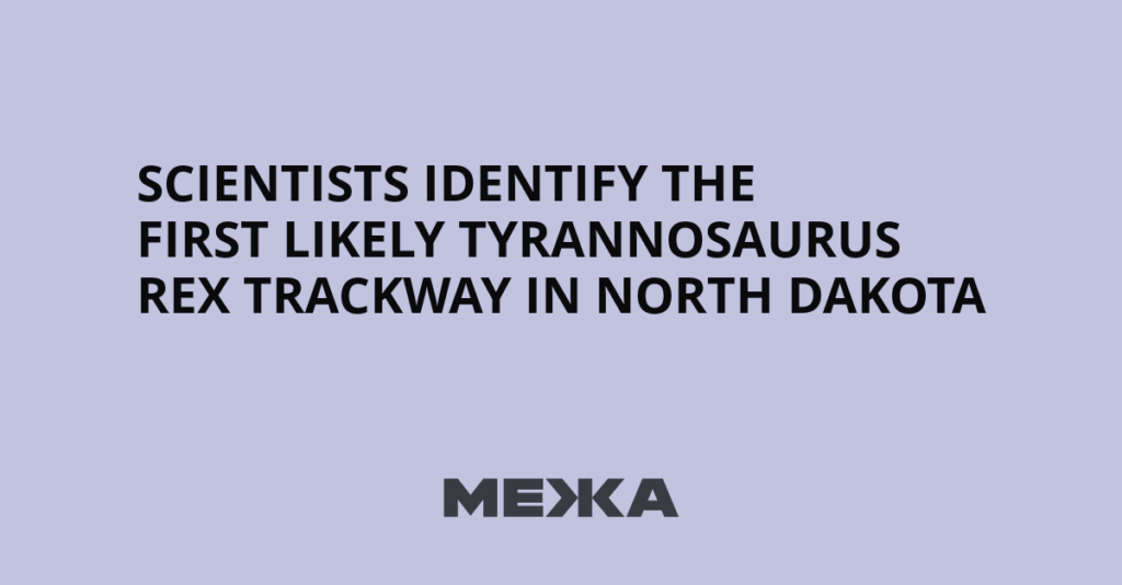 Scientists identify the first likely Tyrannosaurus rex trackway in North Dakota - Межа. Новини України.